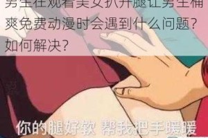 男生在观看美女扒开腿让男生桶爽免费动漫时会遇到什么问题？如何解决？
