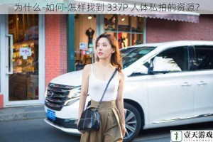 为什么-如何-怎样找到 337P 人体私拍的资源？