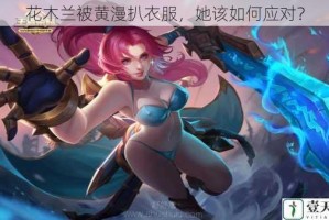 花木兰被黄漫扒衣服，她该如何应对？
