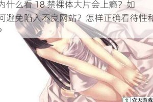 为什么看 18 禁裸体大片会上瘾？如何避免陷入不良网站？怎样正确看待性和？