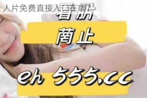 为什么找不到成品人片免费直接入口？如何找到成品人片免费直接入口？成品人片免费直接入口在哪？