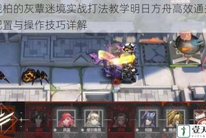 刻俄柏的灰蕈迷境实战打法教学明日方舟高效通关阵容配置与操作技巧详解