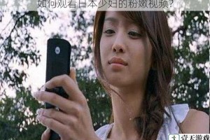 如何观看日本少妇的粉嫩视频？
