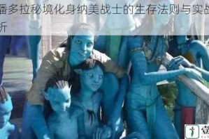 穿梭潘多拉秘境化身纳美战士的生存法则与实战技巧全解析