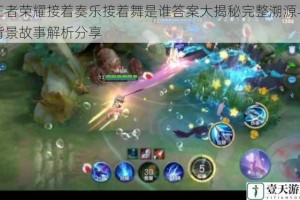 王者荣耀接着奏乐接着舞是谁答案大揭秘完整溯源与背景故事解析分享