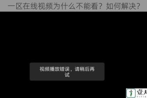 一区在线视频为什么不能看？如何解决？