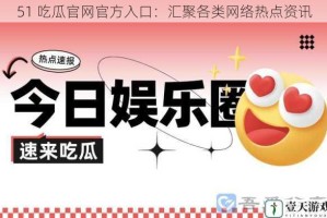 51 吃瓜官网官方入口：汇聚各类网络热点资讯