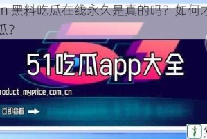 admin 黑料吃瓜在线永久是真的吗？如何才能安全吃瓜？