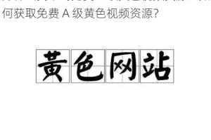 为什么找不到免费 A 级黄色视频资源？如何获取免费 A 级黄色视频资源？