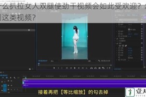 为什么扒拉女人双腿使劲干视频会如此受欢迎？怎样找到这类视频？