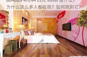 8848aa 4hc44 四虎 www 是什么？为什么这么多人都在找？如何找到它？