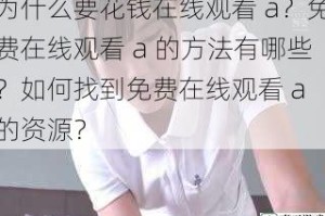 为什么要花钱在线观看 a？免费在线观看 a 的方法有哪些？如何找到免费在线观看 a 的资源？