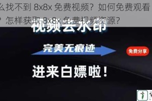 为什么找不到 8x8x 免费视频？如何免费观看 8x8x 视频？怎样获取 8x8x 免费视频资源？