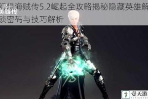 幻想海贼传5.2崛起全攻略揭秘隐藏英雄解锁密码与技巧解析