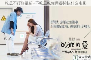 吃瓜不打烊最新—不吃瓜吃你用餐愉快什么电影