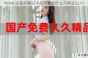 99re8 这里的精品中文字幕为什么只有这么少？