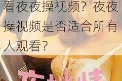 夜夜操视频能带来什么好处？如何正确观看夜夜操视频？夜夜操视频是否适合所有人观看？