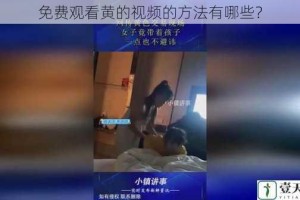 免费观看黄的视频的方法有哪些？