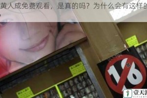 91 黄人成免费观看，是真的吗？为什么会有这样的福利？