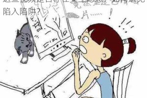 为什么网上有可以免费看的黄色视频？这些视频是否存在安全隐患？如何避免陷入陷阱？