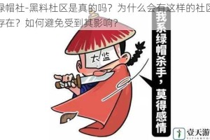 绿帽社-黑料杜区是真的吗？为什么会有这样的社区存在？如何避免受到其影响？