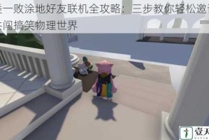 人类一败涂地好友联机全攻略：三步教你轻松邀请伙伴共闯搞笑物理世界