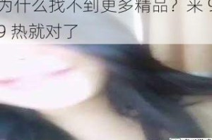 为什么找不到更多精品？来 99 热就对了