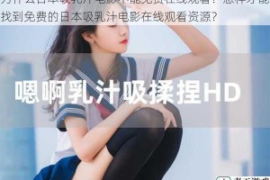 为什么日本吸乳汁电影不能免费在线观看？怎样才能找到免费的日本吸乳汁电影在线观看资源？