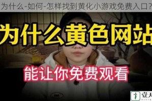为什么-如何-怎样找到黄化小游戏免费入口？