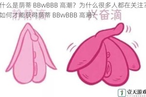 什么是荫蒂 BBwBBB 高潮？为什么很多人都在关注？如何才能获得荫蒂 BBwBBB 高潮？