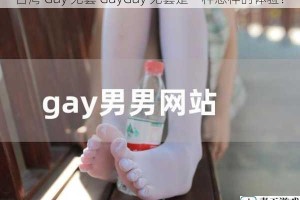 台湾 Gay 无套 GayGay 无套是一种怎样的体验？