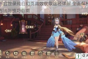 幻书启世录纯白幻页高效获取途径详解 全面解析入手方法与技巧指南