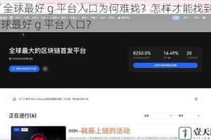 GTV 全球最好 g 平台入口为何难找？怎样才能找到 GTV 全球最好 g 平台入口？