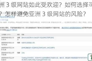 为什么亚洲 3 级网站如此受欢迎？如何选择可靠的亚洲 3 级网站？怎样避免亚洲 3 级网站的风险？