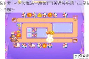 保卫萝卜4阿波魔法宝藏第111关通关秘籍与三星技巧全解析