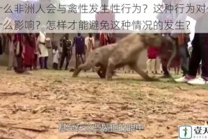 为什么非洲人会与禽性发生性行为？这种行为对他们有什么影响？怎样才能避免这种情况的发生？