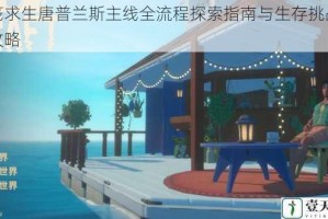 木筏求生唐普兰斯主线全流程探索指南与生存挑战详尽攻略