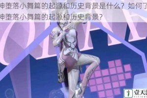 邪神堕落小舞篇的起源和历史背景是什么？如何了解邪神堕落小舞篇的起源和历史背景？