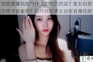 美女自熨直播视频为什么如此受欢迎？美女自熨直播视频怎样才能看到？如何找到美女自熨直播视频？