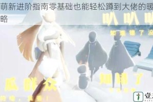 光遇萌新进阶指南零基础也能轻松蹲到大佬的暖心互助攻略