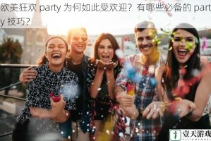 欧美狂欢 party 为何如此受欢迎？有哪些必备的 party 技巧？