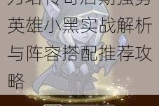 刀塔传奇后期强势英雄小黑实战解析与阵容搭配推荐攻略
