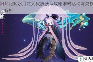 阴阳师化鲸水月之咒皮肤获取攻略限时活动与兑换方式全解析