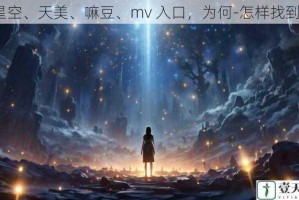 星空、天美、嘛豆、mv 入口，为何-怎样找到？