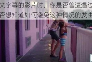 在观看中文字幕的影片时，你是否曾遭遇过乱伦的场景？你是否想知道如何避免这种情况的发生？