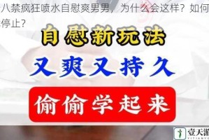 十八禁疯狂喷水自慰爽男男，为什么会这样？如何才能停止？