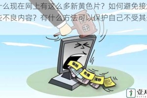 为什么现在网上有这么多新黄色片？如何避免接触到这些不良内容？有什么方法可以保护自己不受其影响？