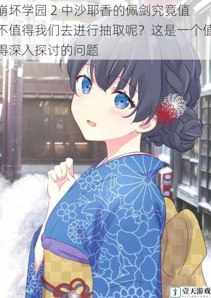 崩坏学园 2 中沙耶香的佩剑究竟值不值得我们去进行抽取呢?这是一个值得深入探讨的问题
