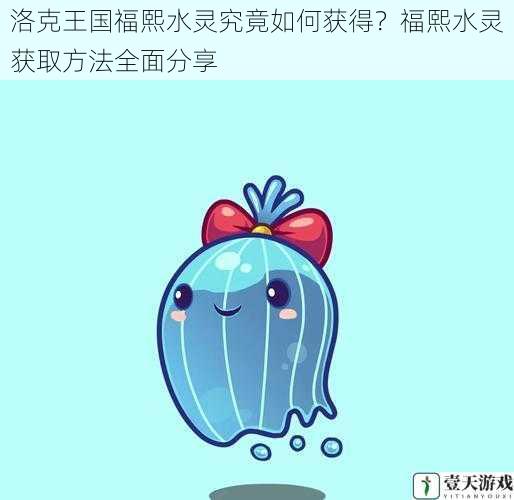 洛克王国福熙水灵究竟如何获得?福熙水灵获取方法全面分享