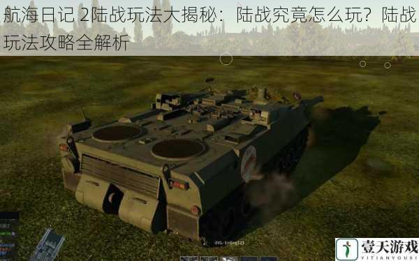 航海日记 2陆战玩法大揭秘:陆战究竟怎么玩?陆战玩法攻略全解析